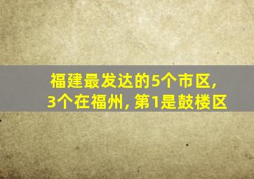 福建最发达的5个市区, 3个在福州, 第1是鼓楼区